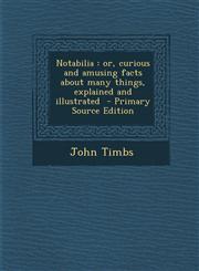 Notabilia Or, Curious and Amusing Facts about Many Things, Explained and Illustrated - Primary Source Edition,1287843905,9781287843900