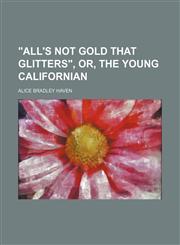 "All's Not Gold That Glitters", Or, the Young Californian,1151543993,9781151543998