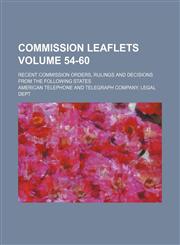 Commission leaflets Volume 54-60; recent commission orders, rulings and decisions from the following states,1154214567,9781154214567