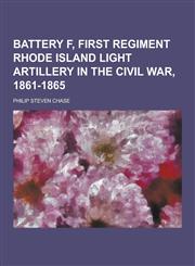 Battery F, First Regiment Rhode Island Light Artillery in the Civil War, 1861-1865,123030908X,9781230309088