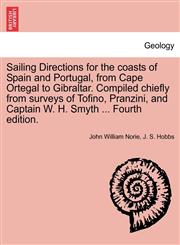 Sailing Directions for the coasts of Spain and Portugal, from Cape Ortegal to Gibraltar. Compiled chiefly from surveys of Tofino, Pranzini, and Captain W. H. Smyth ... Fourth edition.,1241101744,9781241101749