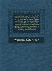 Apicius Redivivus Or, the Cook's Oracle: Wherein Especially the Art of Composing Soups, Sauces, and Flavouring Essences Is Made So Clear and Easy ... Being Six Hundred Receipts, the Result of Actual Experiments Instituted in the Kitchen of a Physician, F,1289997489,9781289997489