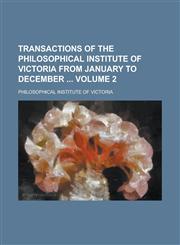 Transactions of the Philosophical Institute of Victoria from January to December  Volume 2,1236921216,9781236921215