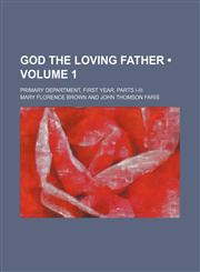 God the Loving Father (Volume 1); Primary Department, First Year, Parts I-Iii,1154305783,9781154305784