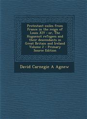 Protestant Exiles from France in the Reign of Louis XIV Or, the Huguenot Refugees and Their Descendants in Great Britain and Ireland Volume 2 - Prima,129534243X,9781295342433