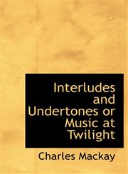 Interludes and Undertones  or Music at Twilight,114022476X,9781140224761