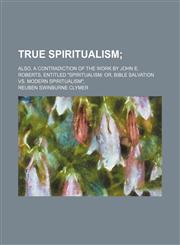 True spiritualism; also, a contradiction of the work by John E. Roberts, entitled "Spiritualism or, Bible salvation vs. modern spiritualism",,1151484660,9781151484666