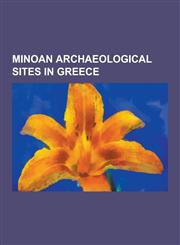 Minoan Archaeological Sites in Greece Achladia, Akrotiri (Santorini), Amnisos, Anemospilia, Apesokari, Apodoulou, Aptera, Greece, Archanes, Arkalocho,123052634X,9781230526348