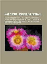 Yale Bulldogs Baseball Yale Bulldogs Baseball Players, George H. W. Bush, Ron Darling, Craig Breslow, Smoky Joe Wood, Ethan Allen, Frank Quin,1155975332,9781155975337