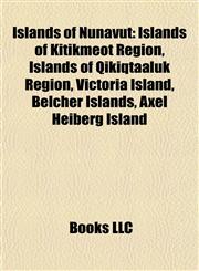 Islands of Nunavut Islands of Kitikmeot Region, Islands of Qikiqtaaluk Region, Victoria Island, Belcher Islands, Axel Heiberg Island,1157859062,9781157859062