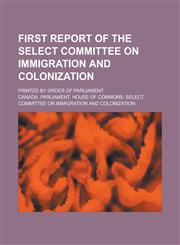 First Report of the Select Committee on Immigration and Colonization; Printed by Order of Parliament,1234220431,9781234220433