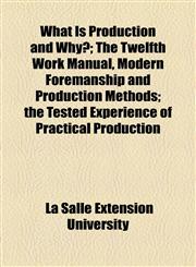 What Is Production and Why?; The Twelfth Work Manual, Modern Foremanship and Production Methods; the Tested Experience of Practical Production,1154599876,9781154599879