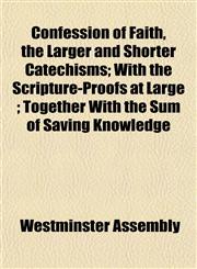 Confession of Faith, the Larger and Shorter Catechisms; With the Scripture-Proofs at Large ; Together With the Sum of Saving Knowledge,1152881507,9781152881501