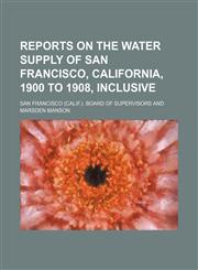 Reports on the water supply of San Francisco, California, 1900 to 1908, inclusive,1151234907,9781151234902