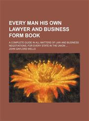 Every Man His Own Lawyer and Business Form Book; A Complete Guide in All Matters of Law and Business Negotiations, for Every State in the Union,1150826487,9781150826481