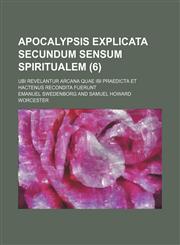 Apocalypsis explicata secundum sensum spiritualem (6); ubi revelantur arcana quae ibi praedicta et hactenus recondita fuerunt,1458816877,9781458816870