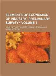 Elements of Economics of Industry (Volume 1); Preliminary Survey. Being the First Volume of Elements of Economics,1154305252,9781154305258