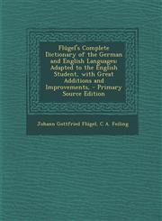 Flügel's Complete Dictionary of the German and English Languages Adapted to the English Student, with Great Additions and Improvements, - Primary Source Edition,1295268345,9781295268344
