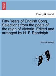 Fifty Years of English Song. Selections from the poets of the reign of Victoria. Edited and arranged by H. F. Randolph.,1241045178,9781241045173