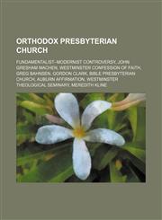 Orthodox Presbyterian Church Fundamentalist-Modernist Controversy, John Gresham Machen, Westminster Confession of Faith, Greg Bahnsen,1234585073,9781234585075