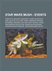 Star Wars Mush - Events Conflicts, Holidays, Individual years, Dacan Civil War, Galactic Civil War, Great Campaign, Imperial Blitzkrieg, Imperial Civil War, Moff Sekirol Crisis, Nar Shaddaa Revolution, Operation Quickdraw,1234745720,9781234745721