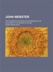 John Webster; The Periods of His Work as Determined by His Relations to the Drama of His Day,1154150283,9781154150285