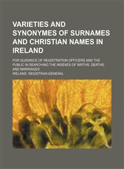 Varieties and Synonymes of Surnames and Christian Names in Ireland; For Guidance of Registration Officers and the Public in Searching the Indexes of B,1236089804,9781236089809