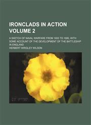 Ironclads in action; a sketch of naval warfare from 1855 to 1895, with some account of the development of the battleship in England Volume 2,1236514394,9781236514394