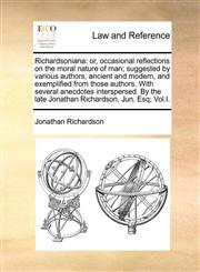 Richardsoniana or, occasional reflections on the moral nature of man; suggested by various authors, ancient and modern, and exemplified from those authors. With several anecdotes interspersed. By the late Jonathan Richardson, Jun. Esq; Vol.I.,114069765X,9781140697657