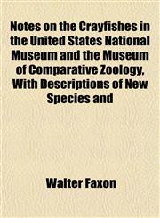 Notes on the Crayfishes in the United States National Museum and the Museum of Comparative Zoölogy, With Descriptions of New Species and,1153061538,9781153061537
