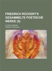 Friedrich Ruckert's Gesammelte Poetische Werke; In Zwolf Banden (5 ),1234546655,9781234546656
