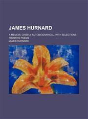 James Hurnard; A memoir, chiefly autobiograhical, with selections from his poems,1150746726,9781150746727