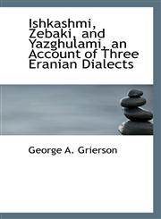 Ishkashmi, Zebaki, and Yazghulami, an Account of Three Eranian Dialects,1117496783,9781117496788