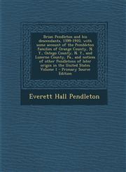 Brian Pendleton and his descendants, 1599-1910, with some account of the Pembleton families of Orange County, N. Y., Ostego County, N. Y., and Luzerne County, Pa., and notices of other Pendletons of later origin in the United States Volume 1 - Primary Sou,1295824450,9781295824458