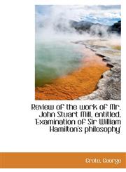 Review of the work of Mr. John Stuart Mill, entitled, 'Examination of Sir William Hamilton's philoso,1113463325,9781113463326