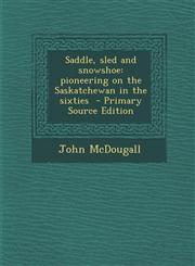 Saddle, sled and snowshoe pioneering on the Saskatchewan in the sixties  - Primary Source Edition,1294238590,9781294238591