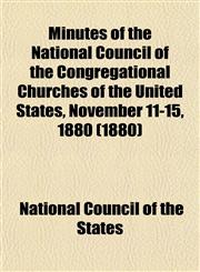 Minutes of the National Council of the Congregational Churches of the United States, November 11-15, 1880 (1880),1153034794,9781153034791
