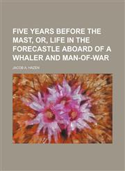 Five Years Before the Mast, Or, Life in the Forecastle Aboard of a Whaler and Man-Of-War,1151084387,9781151084385