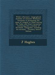 Welsh Reformers Biographical Sketches of Eminent Welshmen, Foremost in Promoting the Cause of Religion in Wales During the Tudor and S,1295753073,9781295753079