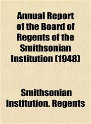 Annual Report of the Board of Regents of the Smithsonian Institution (1948),1153282585,9781153282581