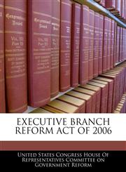 EXECUTIVE BRANCH REFORM ACT OF 2006,1240614357,9781240614356
