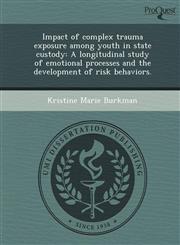 Impact of complex trauma exposure among youth in state custody A longitudinal study of emotional processes and the development of risk behaviors.,124373938X,9781243739384