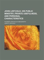 John Leifchild, His Public Ministry, Private Usefulness, and Personal Characteristics; Founded Upon an Autobiography,1150828420,9781150828423