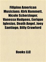 Filipino American Musicians Kirk Hammett, Nicole Scherzinger, Vanessa Hudgens, Enrique Iglesias, Death Angel, Joey Santiago, Billy Crawford,1155783794,9781155783796