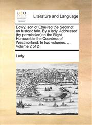 Edwy; son of Ethelred the Second an historic tale. By a lady. Addressed (by permission) to the Right Honourable the Countess of Westmorland. In two volumes. ...  Volume 2 of 2,1170051820,9781170051825