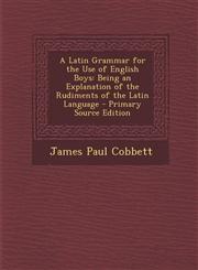 Latin Grammar for the Use of English Boys Being an Explanation of the Rudiments of the Latin Language,1289411328,9781289411329