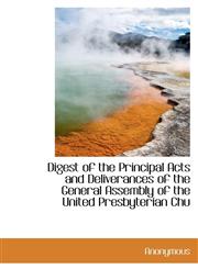 Digest of the Principal Acts and Deliverances of the General Assembly of the United Presbyterian Chu,1116095998,9781116095999