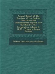 Annual Report of the Trustees of the Perkins Institution and Massachusetts Asylum for the Blind to the Corporation Volume V. 11-20 - Primary Source Edition,1293359157,9781293359150