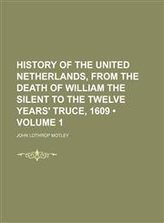 History of the United Netherlands, From the Death of William the Silent to the Twelve Years' Truce, 1609 (Volume 1),1154029514,9781154029512