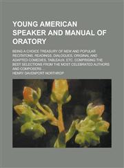 Young American Speaker and Manual of Oratory; Being a Choice Treasury of New and Popular Recitatons, Readings, Dialogues, Original and Adapted Comedies, Tableaux, Etc. Comprising the Best Selections from the Most Celebrated Authors and,1236834534,9781236834539